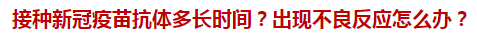 接種新冠疫苗抗體多長時(shí)間？出現(xiàn)不良反應(yīng)怎么辦？