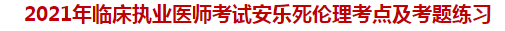 2021年臨床執(zhí)業(yè)醫(yī)師考試安樂(lè)死倫理考點(diǎn)及試題練習(xí)