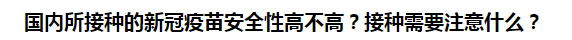 國(guó)內(nèi)所接種的新冠疫苗安全性高不高？接種需要注意什么？