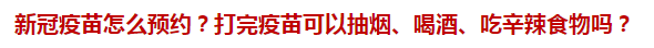 新冠疫苗怎么預(yù)約？打完疫苗可以抽煙、喝酒、吃辛辣食物嗎？