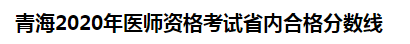 青海海北州2020年醫(yī)師資格考試省內(nèi)合格分?jǐn)?shù)線