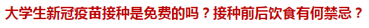 大學生新冠疫苗接種是免費的嗎？接種前后飲食有何禁忌？