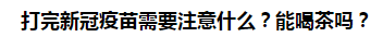 打完新冠疫苗需要注意什么？能喝茶嗎？