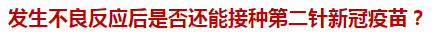 發(fā)生不良反應(yīng)后是否還能接種第二針新冠疫苗？