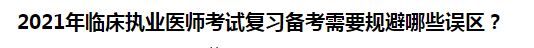 2021年臨床執(zhí)業(yè)醫(yī)師考試復(fù)習(xí)備考需要規(guī)避哪些誤區(qū)？