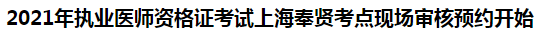 2021年執(zhí)業(yè)醫(yī)師資格證考試上海奉賢考點(diǎn)現(xiàn)場審核預(yù)約開始