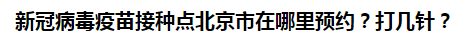 新冠病毒疫苗接種點(diǎn)北京市在哪里預(yù)約？打幾針？