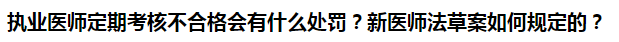 執(zhí)業(yè)醫(yī)師定期考核不合格會有什么處罰？新醫(yī)師法草案如何規(guī)定的？