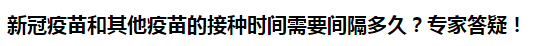 新冠疫苗和其他疫苗的接種時間需要間隔多久？專家答疑！