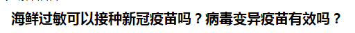 海鮮過(guò)敏可以接種新冠疫苗嗎？病毒變異疫苗有效嗎？