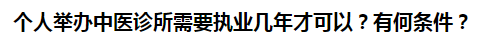 個(gè)人舉辦中醫(yī)診所需要執(zhí)業(yè)幾年才可以？有何條件？