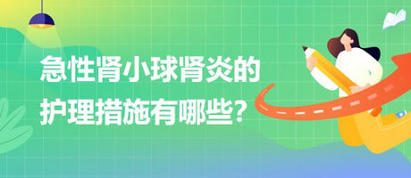 醫(yī)療招聘結(jié)構(gòu)化面試-急性腎小球腎炎的護(hù)理措施有哪些？