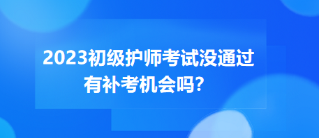 2023初級(jí)護(hù)師職稱考試沒(méi)通過(guò)有補(bǔ)考機(jī)會(huì)嗎？