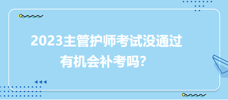 2023主管護(hù)師職稱考試沒(méi)通過(guò)有補(bǔ)考機(jī)會(huì)嗎？