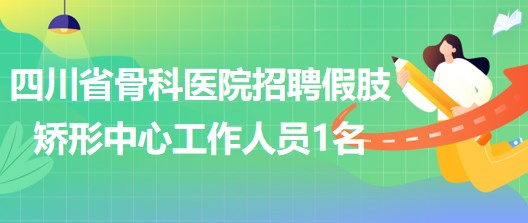 四川省骨科醫(yī)院2023年招聘假肢矯形中心工作人員1名