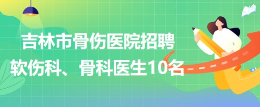 吉林市骨傷醫(yī)院招聘軟傷科醫(yī)生5名、骨科醫(yī)生5名