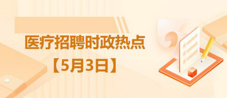 醫(yī)療衛(wèi)生招聘時事政治：2023年5月3日時政熱點(diǎn)整理