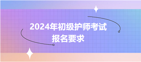 2024年初級護(hù)師考試報名要求