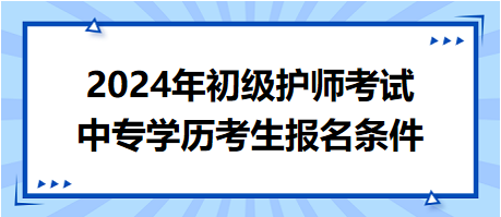 2024年初級護(hù)師考試中專學(xué)歷考生報(bào)名條件