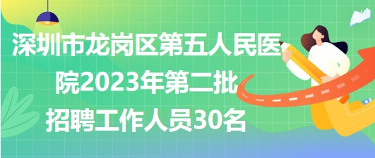 深圳市龍崗區(qū)第五人民醫(yī)院2023年第二批招聘工作人員30名