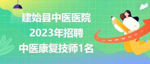 湖北省恩施州建始縣中醫(yī)醫(yī)院2023年招聘中醫(yī)康復(fù)技師1名