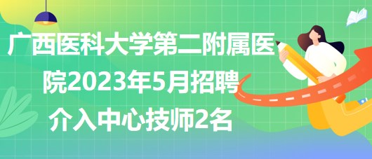 廣西醫(yī)科大學第二附屬醫(yī)院2023年5月招聘介入中心技師2名