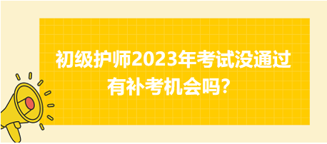 初級護(hù)師2023年考試沒通過有補(bǔ)考機(jī)會嗎？