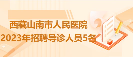 西藏山南市人民醫(yī)院2023年招聘導(dǎo)診人員5名