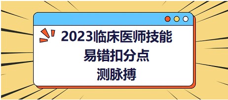 2023臨床醫(yī)師技能易錯扣分點-測脈搏