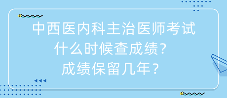 中西醫(yī)內(nèi)科主治醫(yī)師考試什么時候查成績？成績保留幾年？