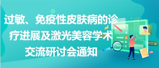 過(guò)敏、免疫性皮膚病的診療進(jìn)展及激光美容學(xué)術(shù)交流研討會(huì)通知