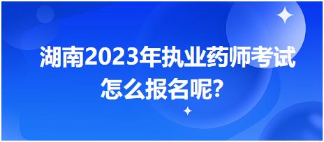 湖南2023年執(zhí)業(yè)藥師考試怎么報名呢？