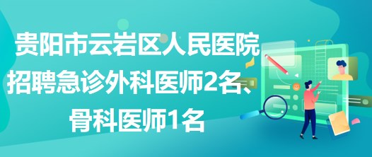 貴陽市云巖區(qū)人民醫(yī)院招聘急診外科醫(yī)師2名、骨科醫(yī)師1名