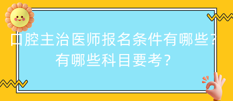 口腔主治醫(yī)師報(bào)名條件有哪些？有哪些科目要考？