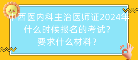 中西醫(yī)內(nèi)科主治醫(yī)師證2024年什么時(shí)候報(bào)名的考試？要求什么材料？