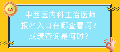 中西醫(yī)內(nèi)科主治醫(yī)師報(bào)名入口在哪查看啊？成績(jī)查詢(xún)是何時(shí)？