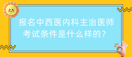 報(bào)名中西醫(yī)內(nèi)科主治醫(yī)師考試條件是什么樣的？