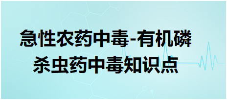 急性農(nóng)藥中毒-有機(jī)磷殺蟲(chóng)藥中毒知識(shí)點(diǎn)