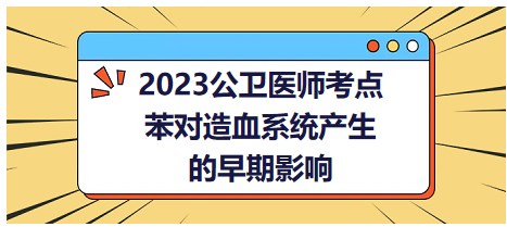 2023公衛(wèi)醫(yī)師考點-苯對造血系統(tǒng)產生的早期影響