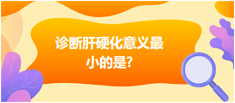 診斷肝硬化意義最小的是？