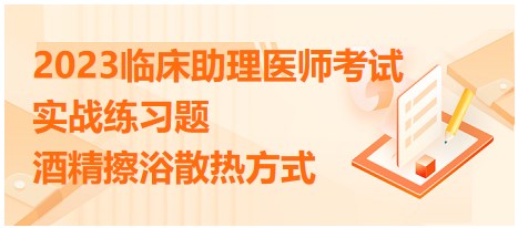 2023臨床助理醫(yī)師實戰(zhàn)練習-酒精擦浴散熱方式原理