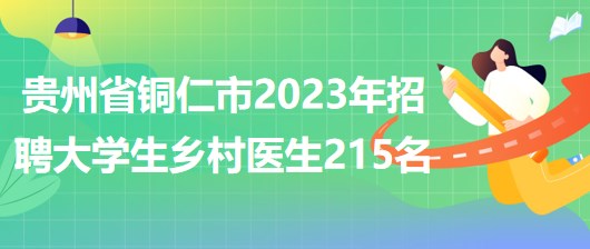 貴州省銅仁市2023年招聘大學生鄉(xiāng)村醫(yī)生215名