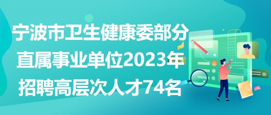 寧波市衛(wèi)生健康委部分直屬事業(yè)單位2023年招聘高層次人才74名