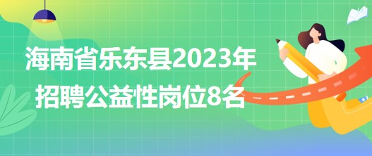 海南省樂東縣2023年招聘公益性崗位8名