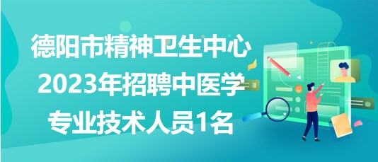 德陽(yáng)市精神衛(wèi)生中心2023年招聘中醫(yī)學(xué)專業(yè)技術(shù)人員1名