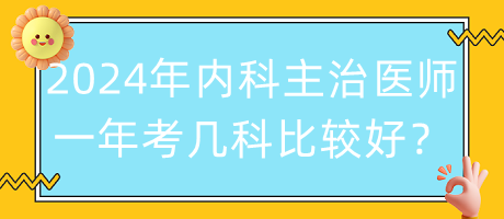 2024年內(nèi)科主治醫(yī)師一年考幾科比較好？