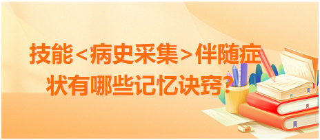 2023臨床執(zhí)業(yè)醫(yī)師病史采集伴隨癥狀有哪些記憶訣竅？