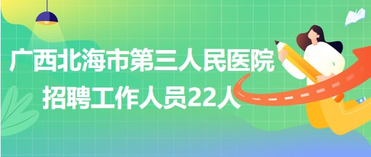 廣西北海市第三人民醫(yī)院2023年5月招聘工作人員22人