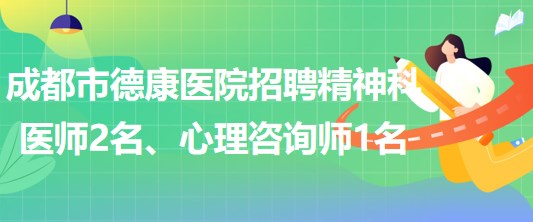 成都市德康醫(yī)院招聘精神科醫(yī)師2名、心理咨詢師1名