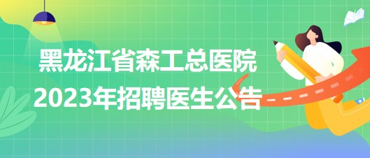 黑龍江省森工總醫(yī)院(黑龍江省紅十字醫(yī)院)2023年招聘醫(yī)生公告